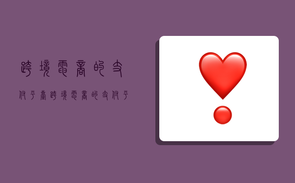 跨境电商的支付平台,跨境电商的支付平台有哪些-图1