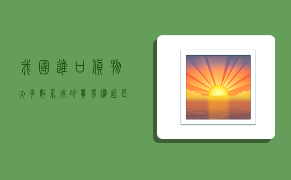 我国进口货物大多数采用的贸易术语是,我国进口货物大多数采用的贸易术语是( )-图1 我国进口货物大多数采用的贸易术语是,我国进口货物大多数采用的贸易术语是( )-图1