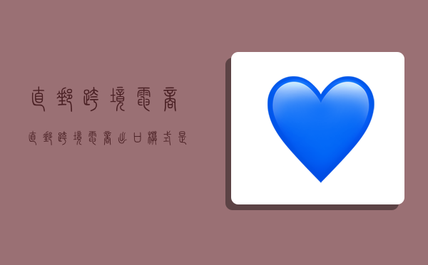 直邮跨境电商,直邮跨境电商出口模式是什么-图1