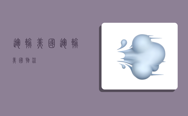运输美国,运输美国物流-图1