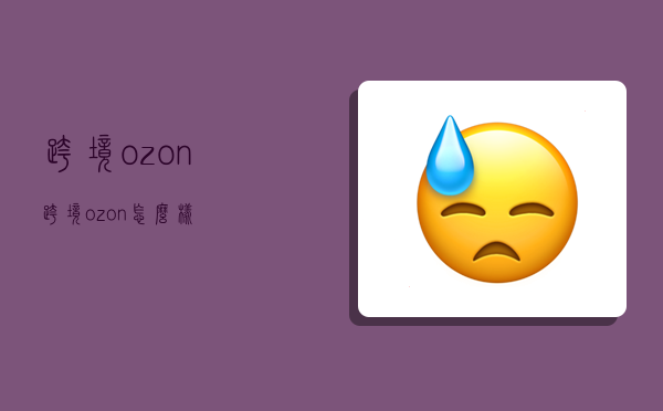 跨境ozon,跨境ozon怎么样-图1 跨境ozon,跨境ozon怎么样-图1