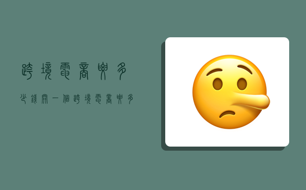 跨境电商要多少钱,开一个跨境电商要多少钱-图1 跨境电商要多少钱,开一个跨境电商要多少钱-图1