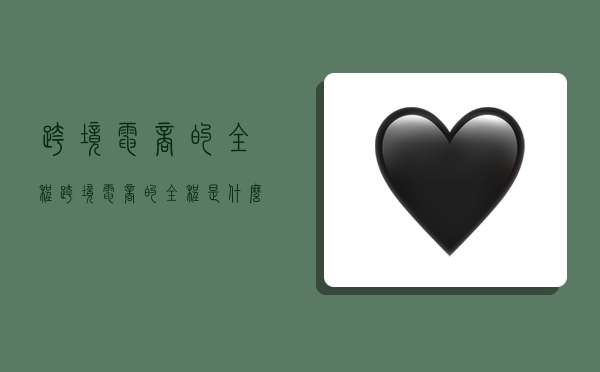 跨境电商的全程,跨境电商的全程是什么-图1 跨境电商的全程,跨境电商的全程是什么-图1