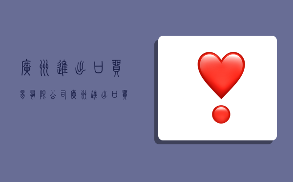 广州进出口贸易有限公司,广州进出口贸易有限公司官网-图1 广州进出口贸易有限公司,广州进出口贸易有限公司官网-图1