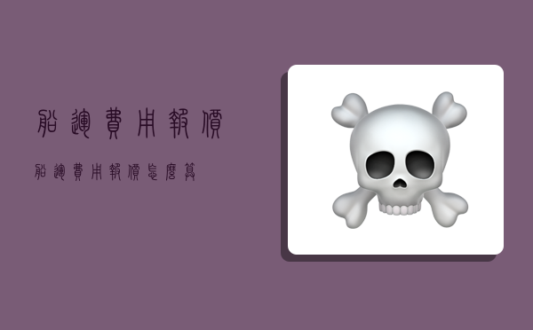 船运费用报价,船运费用报价怎么算-图1 船运费用报价,船运费用报价怎么算-图1