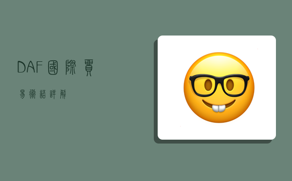 DAF国际贸易术语详解-图1 DAF国际贸易术语详解-图1