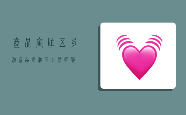 产品定位五步法,产品定位五步法案例-图1 产品定位五步法,产品定位五步法案例-图1