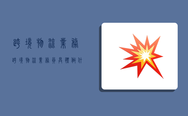 跨境物流业务,跨境物流业务员具体做什么呢?-图1