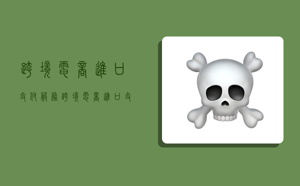 跨境电商进口支付服务,跨境电商进口支付服务税率-图1 跨境电商进口支付服务,跨境电商进口支付服务税率-图1