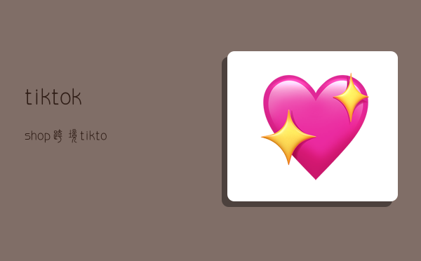tiktokshop跨境,tiktokshop跨境电商-图1