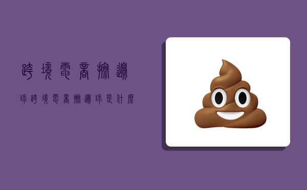 跨境电商擦边球,跨境电商擦边球是什么-图1 跨境电商擦边球,跨境电商擦边球是什么-图1