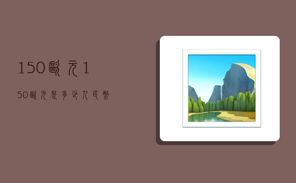 150欧元,150欧元是多少人民币-图1 150欧元,150欧元是多少人民币-图1