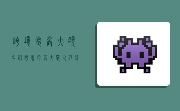 跨境电商大额支付,跨境电商大额支付流程-图1 跨境电商大额支付,跨境电商大额支付流程-图1