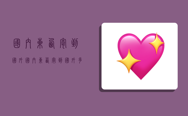 国内东西寄到国外,国内东西寄到国外多少钱-图1 国内东西寄到国外,国内东西寄到国外多少钱-图1