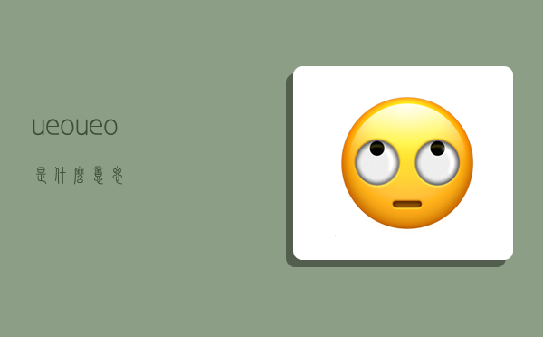 ueo,ueo是什么意思-图1 ueo,ueo是什么意思-图1