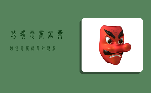 跨境电商创业,跨境电商创业计划书-图1