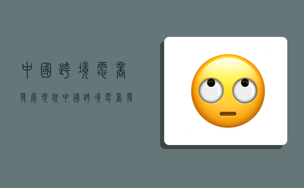 中国跨境电商发展现状,中国跨境电商发展现状和趋势-图1 中国跨境电商发展现状,中国跨境电商发展现状和趋势-图1