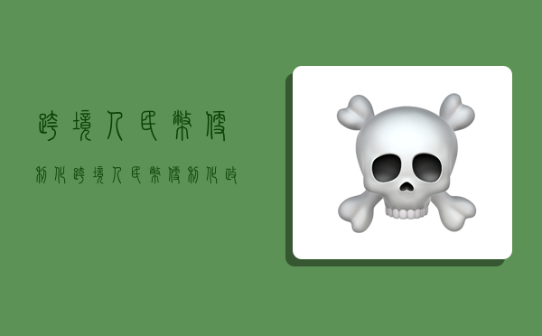 跨境人民币便利化,跨境人民币便利化政策解读-图1 跨境人民币便利化,跨境人民币便利化政策解读-图1