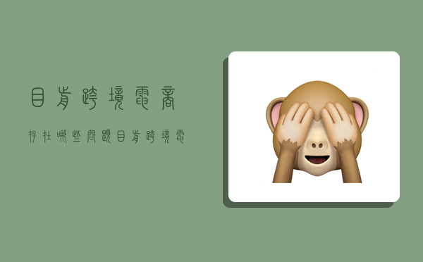 目前跨境电商存在哪些问题?,目前跨境电商存在哪些问题-图1 目前跨境电商存在哪些问题?,目前跨境电商存在哪些问题-图1