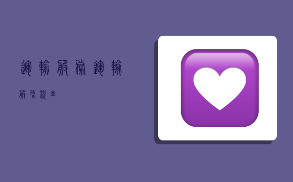 运输服务,运输服务税率-图1 运输服务,运输服务税率-图1