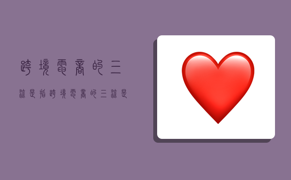 跨境电商的三流是指,跨境电商的三流是指什么-图1 跨境电商的三流是指,跨境电商的三流是指什么-图1