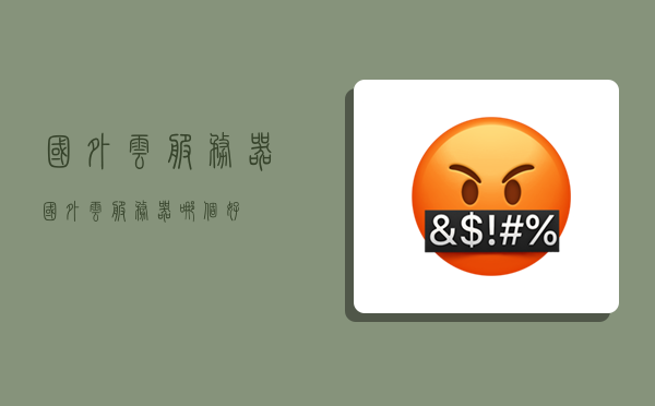 国外云服务器,国外云服务器哪个好-图1 国外云服务器,国外云服务器哪个好-图1