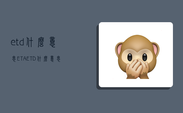 etd什么意思,ETA ETD什么意思-图1