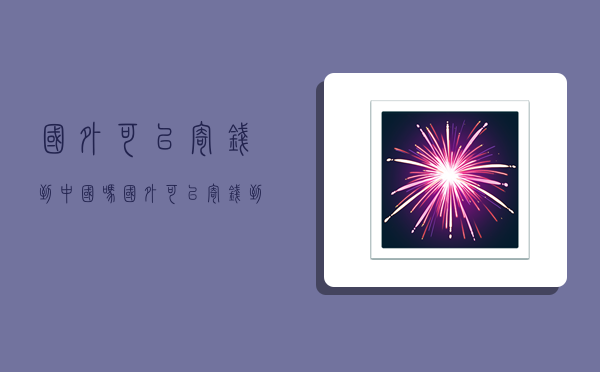 国外可以寄钱到中国吗,国外可以寄钱到中国吗现在-图1 国外可以寄钱到中国吗,国外可以寄钱到中国吗现在-图1