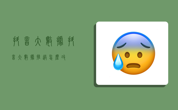 抖音大数据,抖音大数据推送怎么改-图1