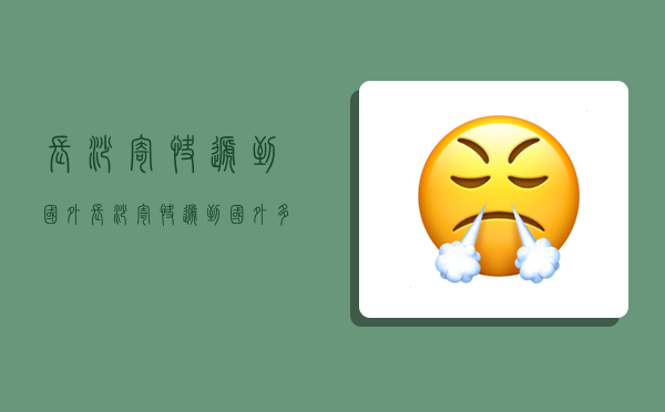 长沙寄快递到国外,长沙寄快递到国外多少钱-图1