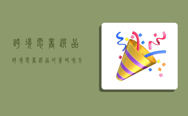 跨境电商选品,跨境电商选品的策略和方法-图1 跨境电商选品,跨境电商选品的策略和方法-图1