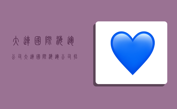 大连国际海运公司,大连国际海运公司招聘-图1