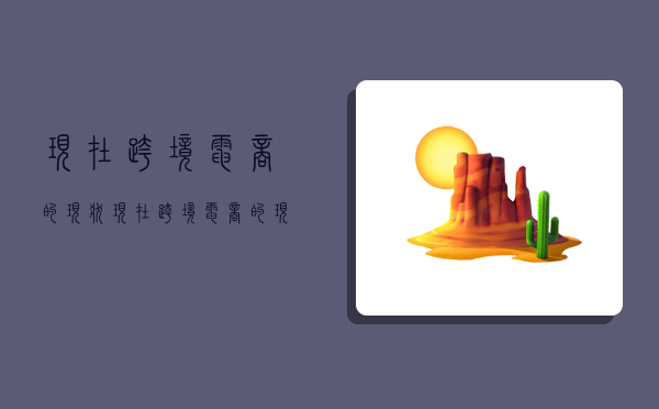 现在跨境电商的现状,现在跨境电商的现状如何-图1