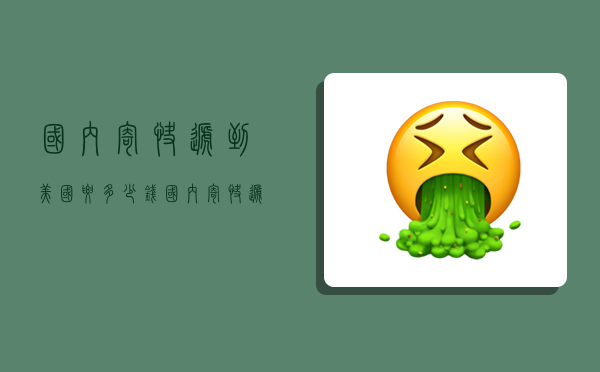 国内寄快递到美国要多少钱,国内寄快递到美国要多少钱一公斤-图1 国内寄快递到美国要多少钱,国内寄快递到美国要多少钱一公斤-图1