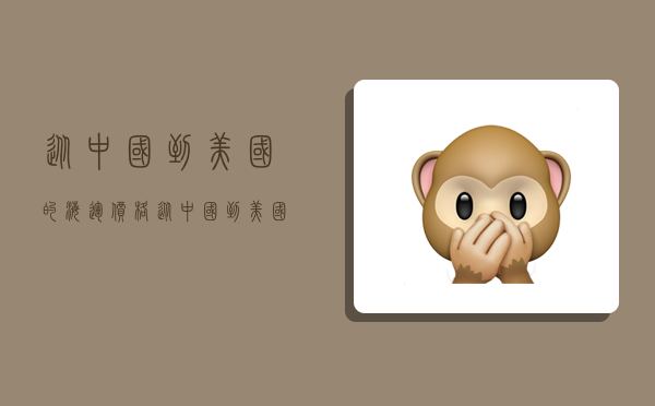 从中国到美国的海运价格,从中国到美国的海运价格是多少-图1 从中国到美国的海运价格,从中国到美国的海运价格是多少-图1