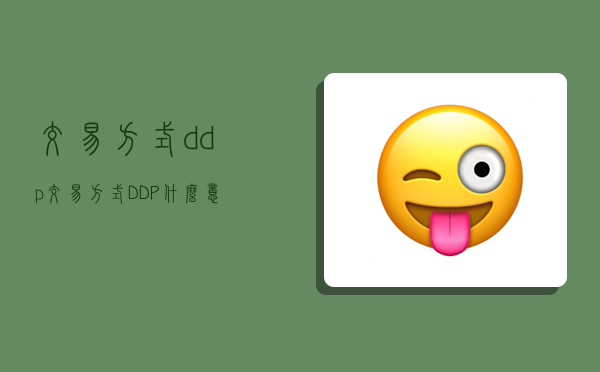 交易方式ddp,交易方式DDP什么意思-图1 交易方式ddp,交易方式DDP什么意思-图1
