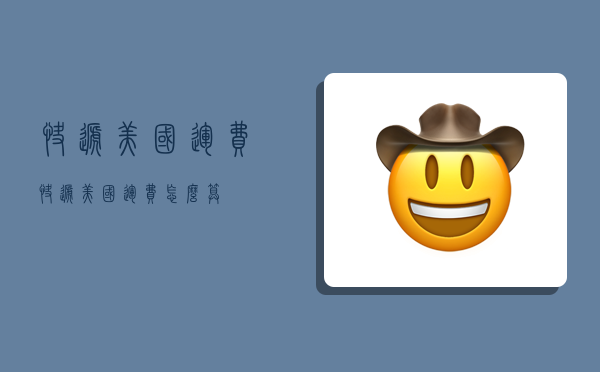 快递美国运费,快递美国运费怎么算-图1 快递美国运费,快递美国运费怎么算-图1