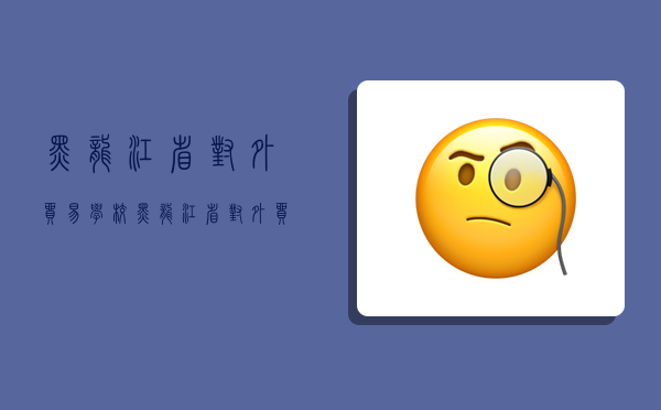 黑龙江省对外贸易学校,黑龙江省对外贸易学校官网-图1 黑龙江省对外贸易学校,黑龙江省对外贸易学校官网-图1