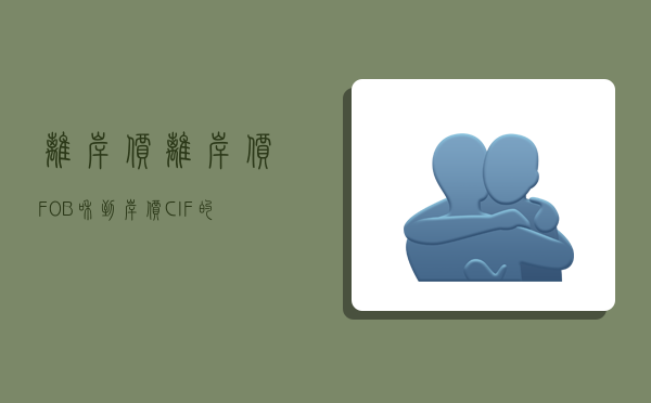 离岸价,离岸价(FOB)和到岸价(CIF)的区别是什么?-图1 离岸价,离岸价(FOB)和到岸价(CIF)的区别是什么?-图1