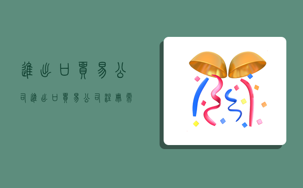进出口贸易公司,进出口贸易公司注册需要什么条件-图1
