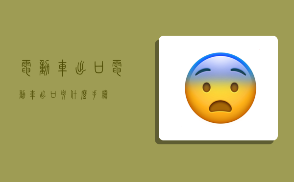 电动车出口,电动车出口要什么手续-图1