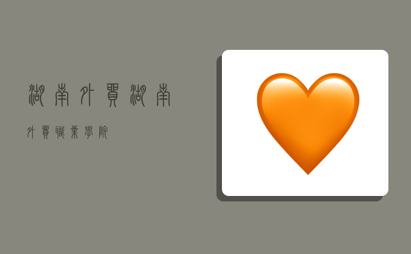 湖南外贸,湖南外贸职业学院-图1 湖南外贸,湖南外贸职业学院-图1