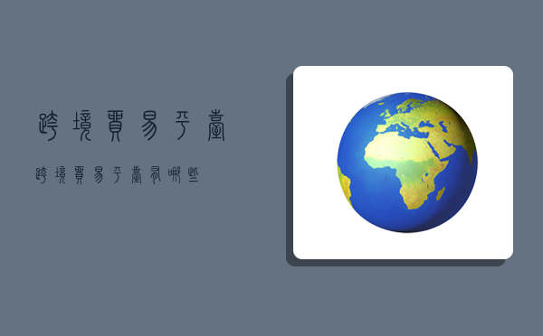 跨境贸易平台,跨境贸易平台有哪些-图1 跨境贸易平台,跨境贸易平台有哪些-图1