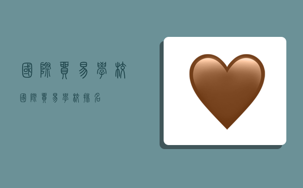 国际贸易学校,国际贸易学校排名-图1 国际贸易学校,国际贸易学校排名-图1