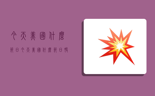 今天美国什么节日,今天美国什么节日 股市休市-图1 今天美国什么节日,今天美国什么节日 股市休市-图1