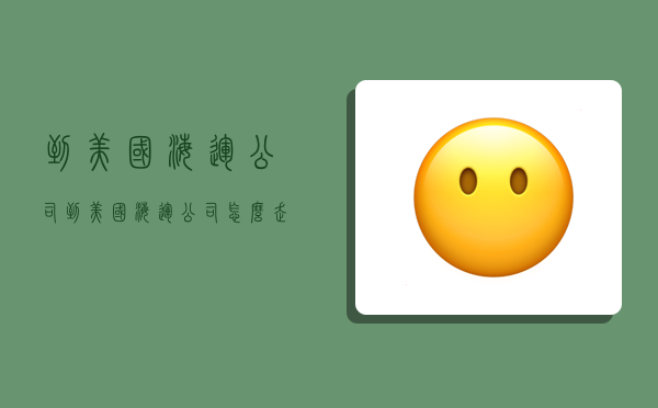 到美国海运公司,到美国海运公司怎么走-图1