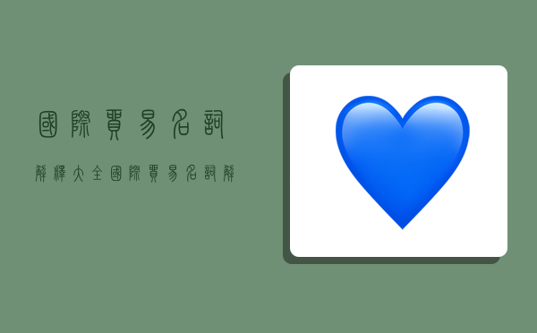 国际贸易名词解释大全,国际贸易名词解释大全英文-图1 国际贸易名词解释大全,国际贸易名词解释大全英文-图1