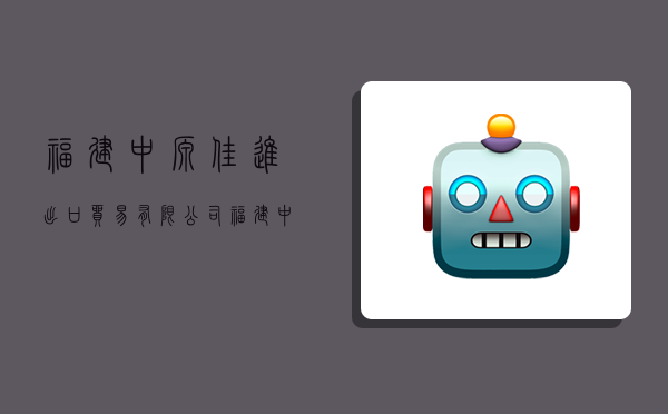 福建中源佳进出口贸易有限公司,福建中源佳进出口贸易有限公司招聘-图1