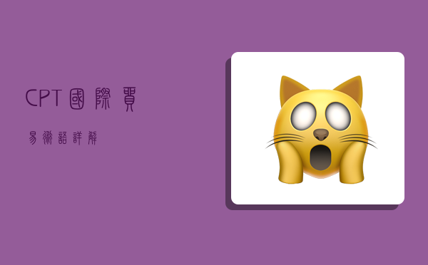 CPT国际贸易术语详解-图1 CPT国际贸易术语详解-图1