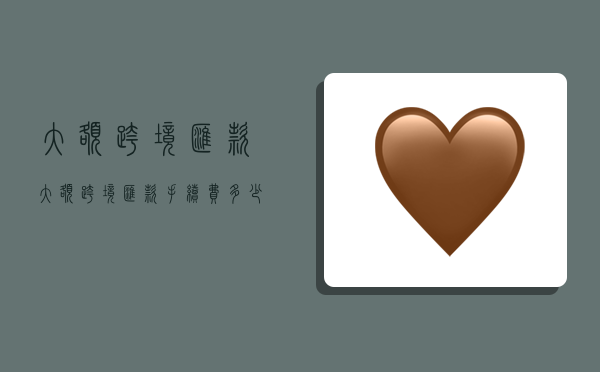 大额跨境汇款,大额跨境汇款手续费多少-图1 大额跨境汇款,大额跨境汇款手续费多少-图1